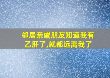 邻居亲戚朋友知道我有乙肝了,就都远离我了