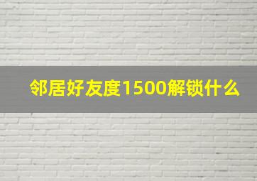 邻居好友度1500解锁什么