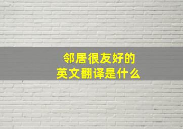 邻居很友好的英文翻译是什么