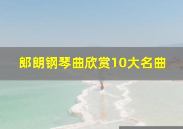 郎朗钢琴曲欣赏10大名曲