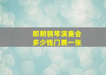 郎朗钢琴演奏会多少钱门票一张