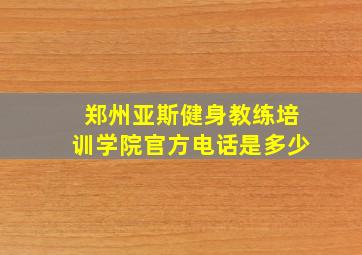 郑州亚斯健身教练培训学院官方电话是多少