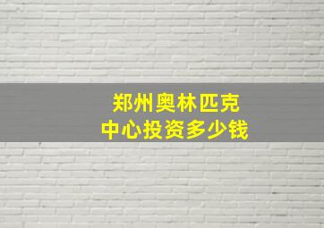 郑州奥林匹克中心投资多少钱