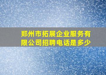 郑州市拓展企业服务有限公司招聘电话是多少