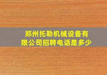 郑州托勒机械设备有限公司招聘电话是多少