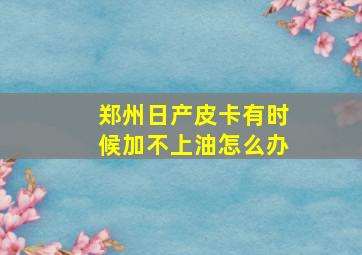 郑州日产皮卡有时候加不上油怎么办