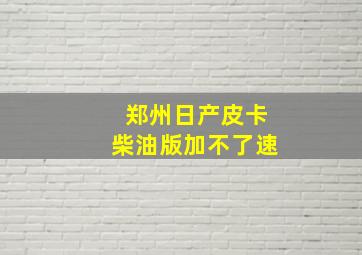 郑州日产皮卡柴油版加不了速