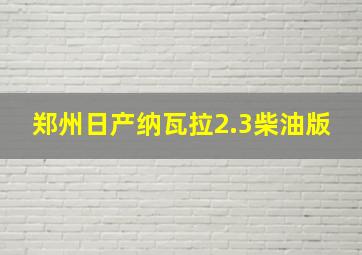 郑州日产纳瓦拉2.3柴油版