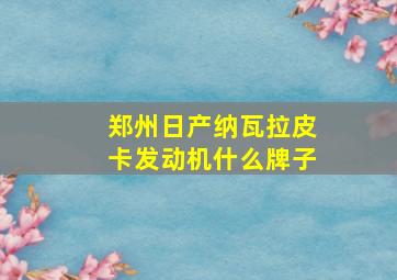 郑州日产纳瓦拉皮卡发动机什么牌子