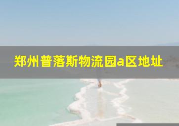 郑州普落斯物流园a区地址