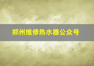 郑州维修热水器公众号