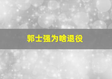 郭士强为啥退役