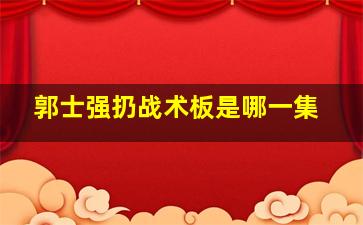 郭士强扔战术板是哪一集