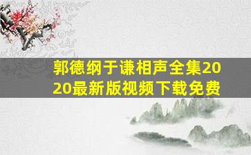 郭德纲于谦相声全集2020最新版视频下载免费