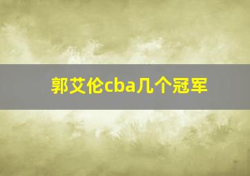 郭艾伦cba几个冠军