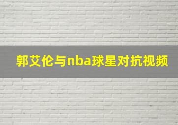 郭艾伦与nba球星对抗视频