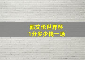 郭艾伦世界杯1分多少钱一场