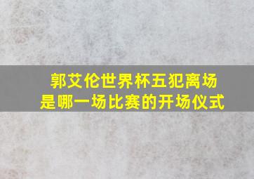 郭艾伦世界杯五犯离场是哪一场比赛的开场仪式