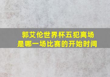 郭艾伦世界杯五犯离场是哪一场比赛的开始时间