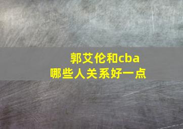 郭艾伦和cba哪些人关系好一点