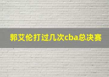 郭艾伦打过几次cba总决赛