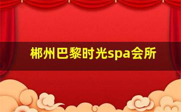 郴州巴黎时光spa会所