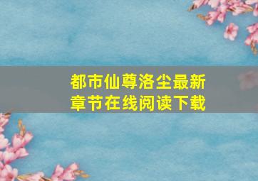 都市仙尊洛尘最新章节在线阅读下载