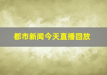 都市新闻今天直播回放