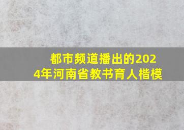 都市频道播出的2024年河南省教书育人楷模