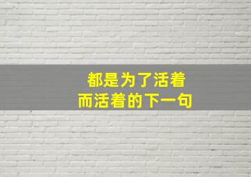 都是为了活着而活着的下一句