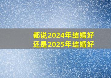 都说2024年结婚好还是2025年结婚好