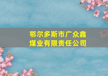 鄂尔多斯市广众鑫煤业有限责任公司