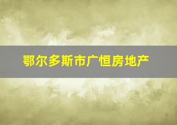 鄂尔多斯市广恒房地产