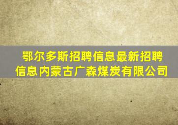 鄂尔多斯招聘信息最新招聘信息内蒙古广森煤炭有限公司