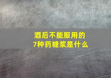 酒后不能服用的7种药糖浆是什么