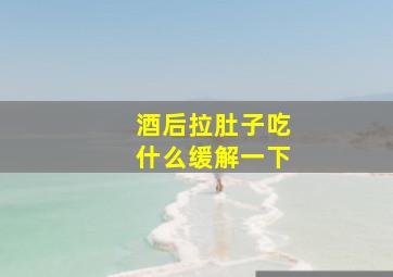 酒后拉肚子吃什么缓解一下