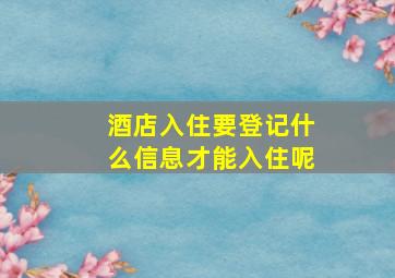 酒店入住要登记什么信息才能入住呢