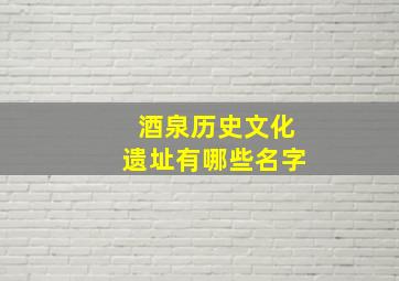 酒泉历史文化遗址有哪些名字