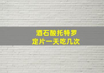 酒石酸托特罗定片一天吃几次