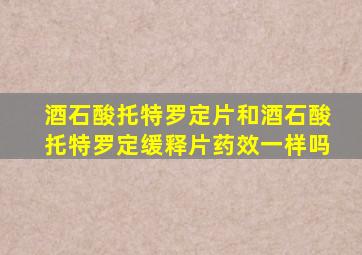 酒石酸托特罗定片和酒石酸托特罗定缓释片药效一样吗