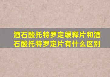 酒石酸托特罗定缓释片和酒石酸托特罗定片有什么区别