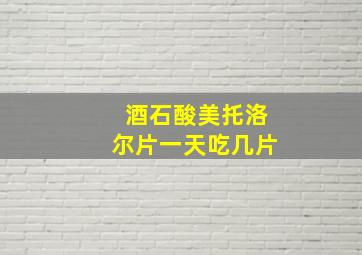 酒石酸美托洛尔片一天吃几片