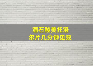 酒石酸美托洛尔片几分钟见效