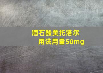 酒石酸美托洛尔用法用量50mg