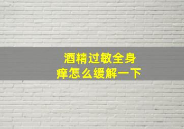 酒精过敏全身痒怎么缓解一下