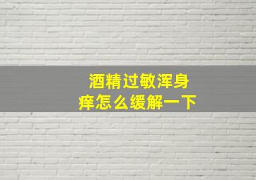 酒精过敏浑身痒怎么缓解一下