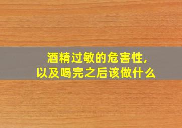 酒精过敏的危害性,以及喝完之后该做什么