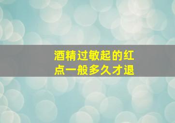 酒精过敏起的红点一般多久才退