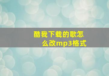 酷我下载的歌怎么改mp3格式