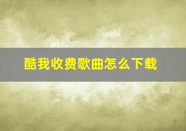 酷我收费歌曲怎么下载